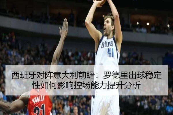 西班牙对阵意大利前瞻：罗德里出球稳定性如何影响控场能力提升分析