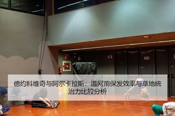 德约科维奇与阿尔卡拉斯：温网前保发效率与草地统治力比较分析